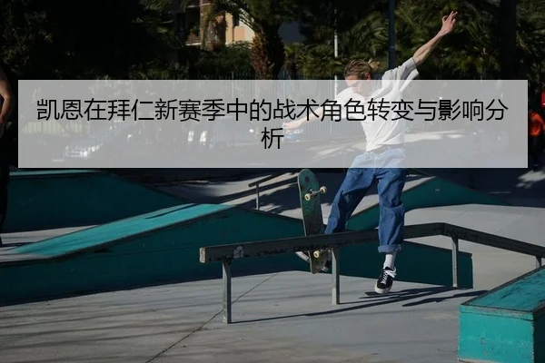 凯恩在拜仁新赛季中的战术角色转变与影响分析